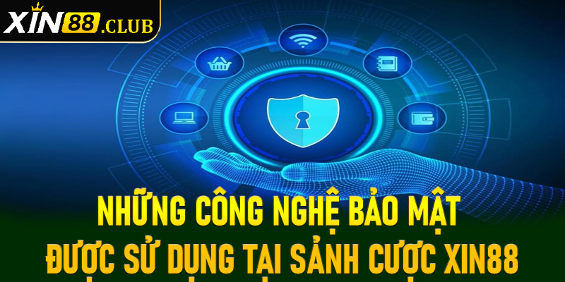 Những công nghệ bảo mật được sử dụng tại sảnh cược Xin88