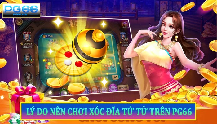 Lý Do Nên Chơi Xóc Đĩa Tứ Tử Trên PG66