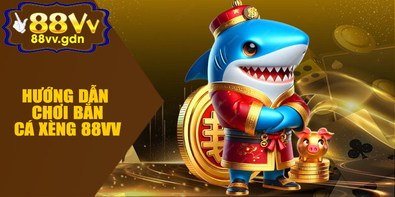 Hướng Dẫn Cách Chơi Bắn Cá Xèng 88VV