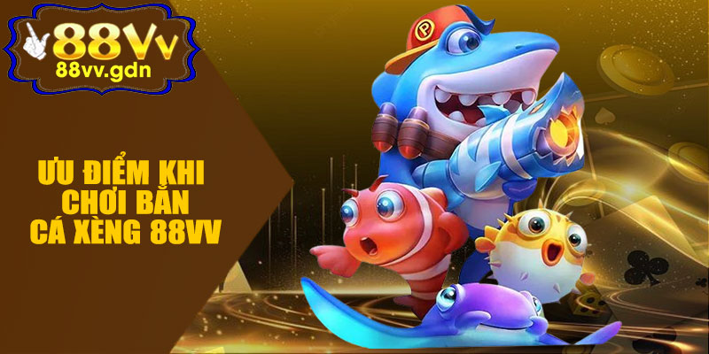 Ưu Điểm Khi Chơi Bắn Cá Xèng 88VV