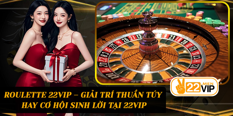 Roulette 22vip – Giải trí thuần túy hay cơ hội sinh lời tại 22vip