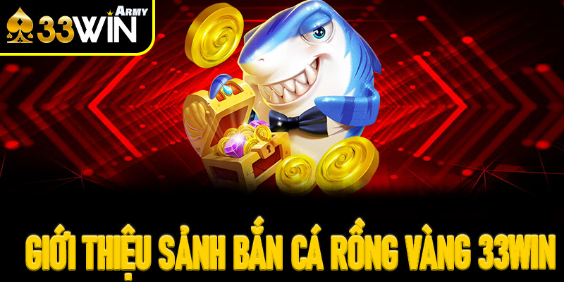 Giới thiệu sảnh Bắn Cá Rồng Vàng 33Win