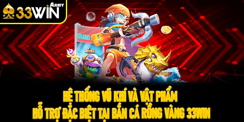Hệ thống vũ khí và vật phẩm hỗ trợ đặc biệt tại Bắn Cá Rồng Vàng 33Win